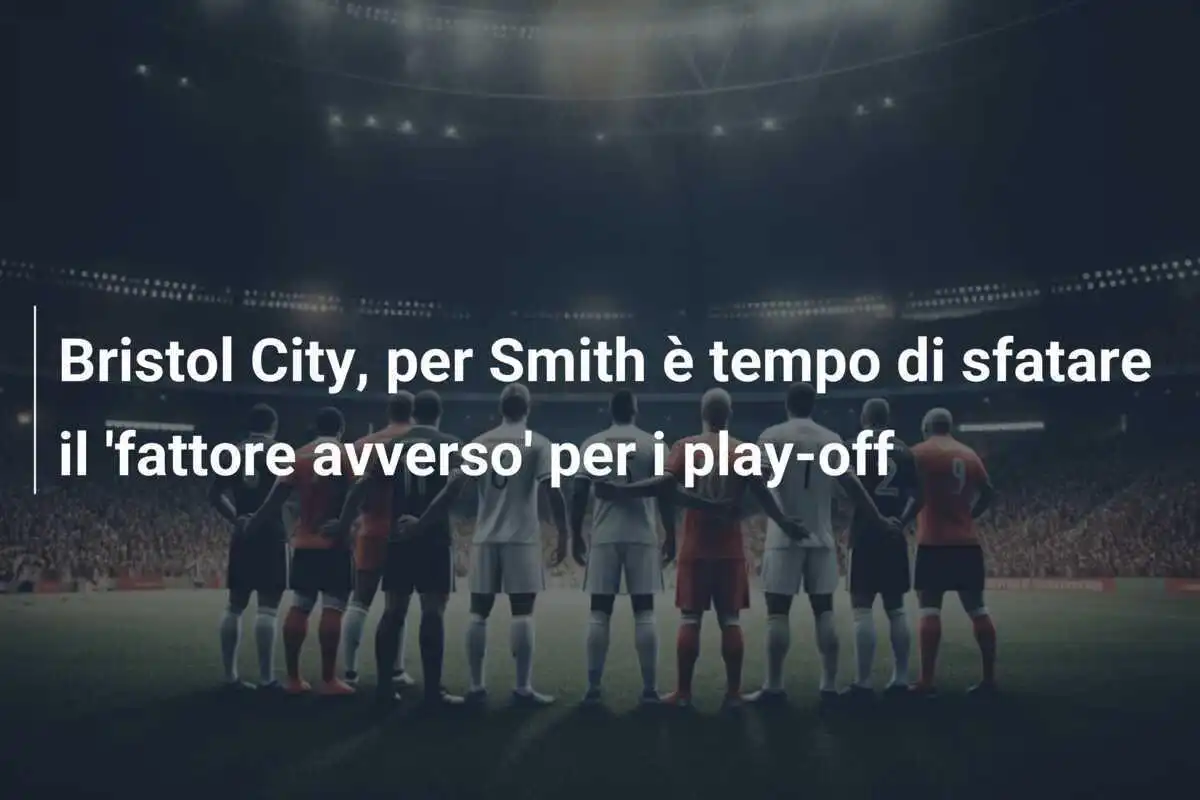 Bristol City, per Smith è tempo di sfatare il 'fattore avverso' per i play-off