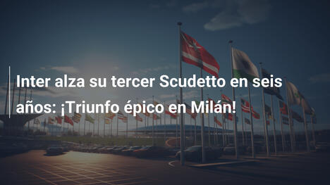 Inter alza su tercer Scudetto en seis años: ¡Triunfo épico en Milán!