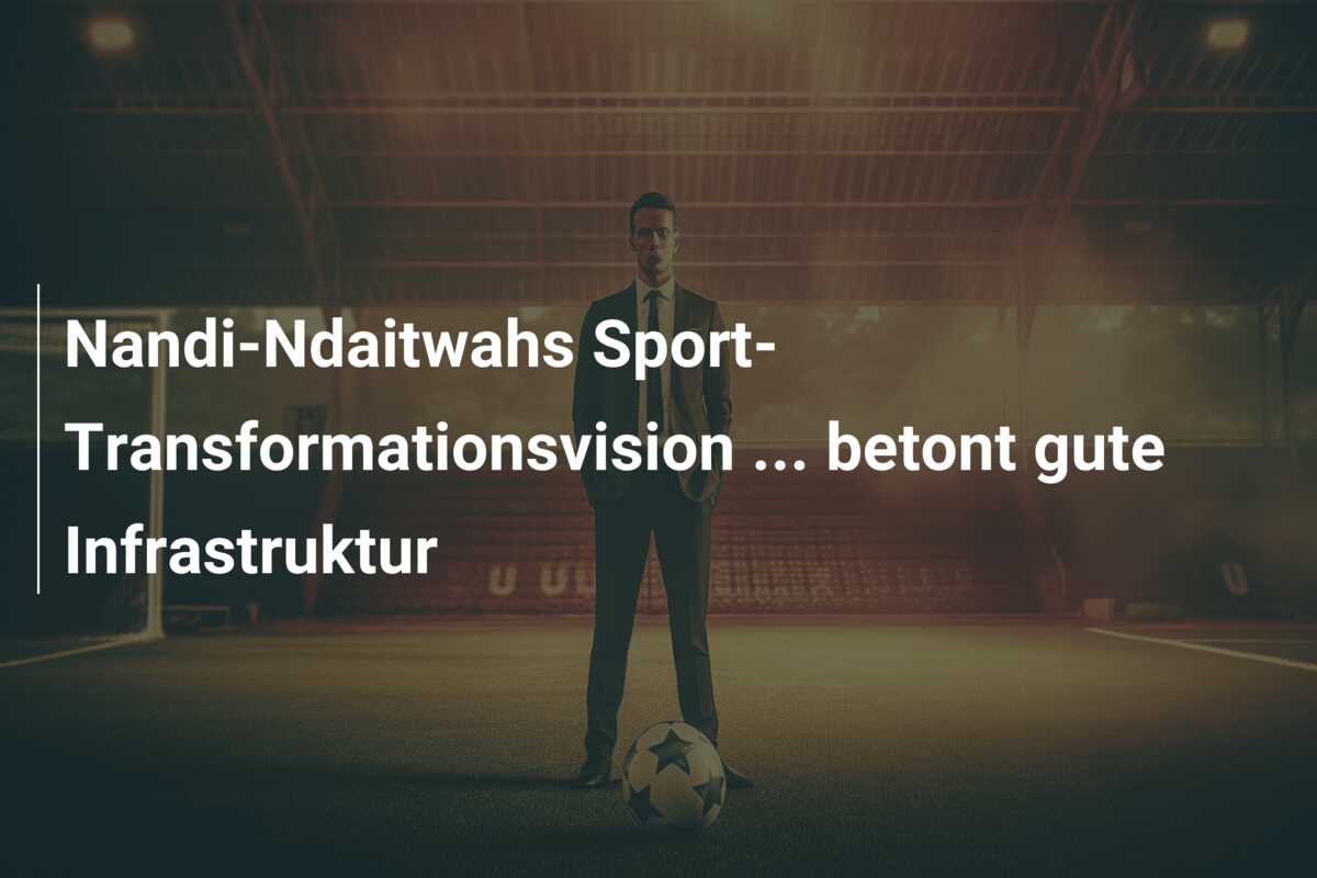 Nandi-Ndaitwahs Sport-Transformationsvision … betont gute Infrastruktur