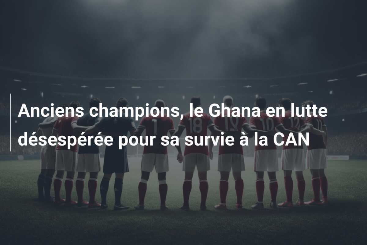 Anciens champions, le Ghana en lutte désespérée pour sa survie à la CAN