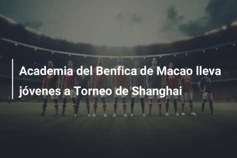 Academia del Benfica de Macao lleva jóvenes a Torneo de Shanghai