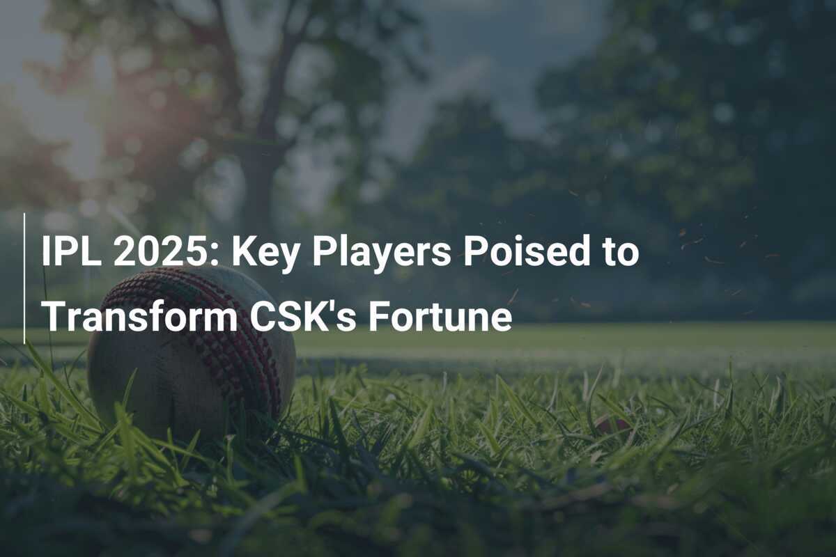 IPL 2025 Key Players Poised to Transform CSK's Fortune