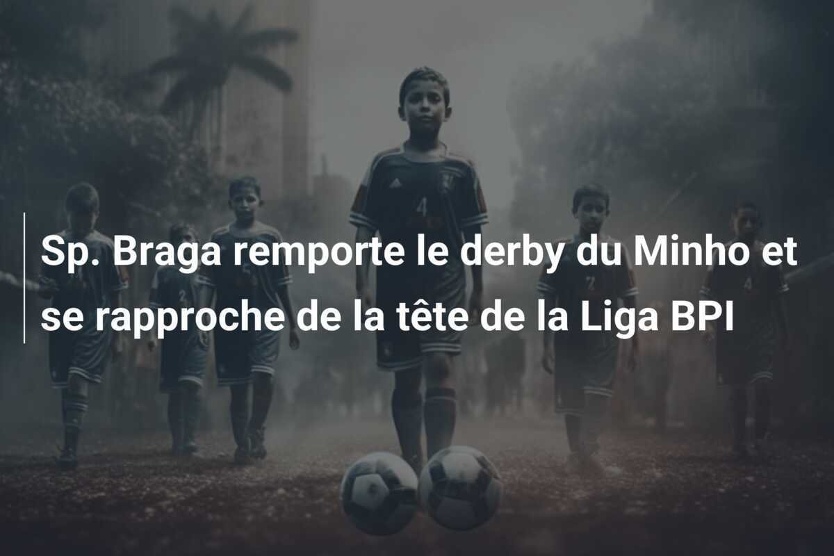 Sp. Braga remporte le derby du Minho et se rapproche de la tête de la Liga BPI