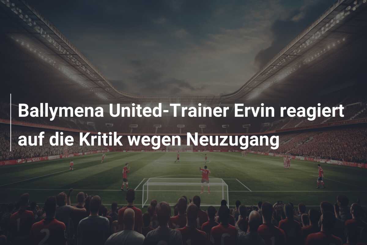 Ballymena United-Trainer Ervin reagiert auf die Kritik wegen Neuzugang