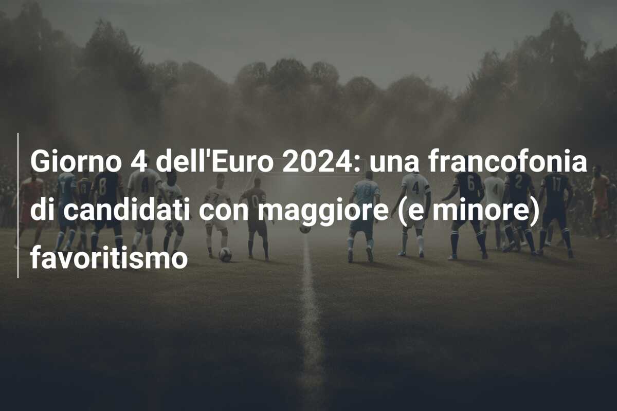 Giorno 4 dell’Euro 2024: una francofonia di candidati con maggiore (e minore) favoritismo