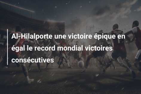 Al-Hilalporte une victoire épique en égal le record mondial victoires consécutives