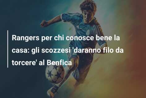 Rangers per chi conosce bene la casa: gli scozzesi ‘daranno filo da torcere’ al Benfica