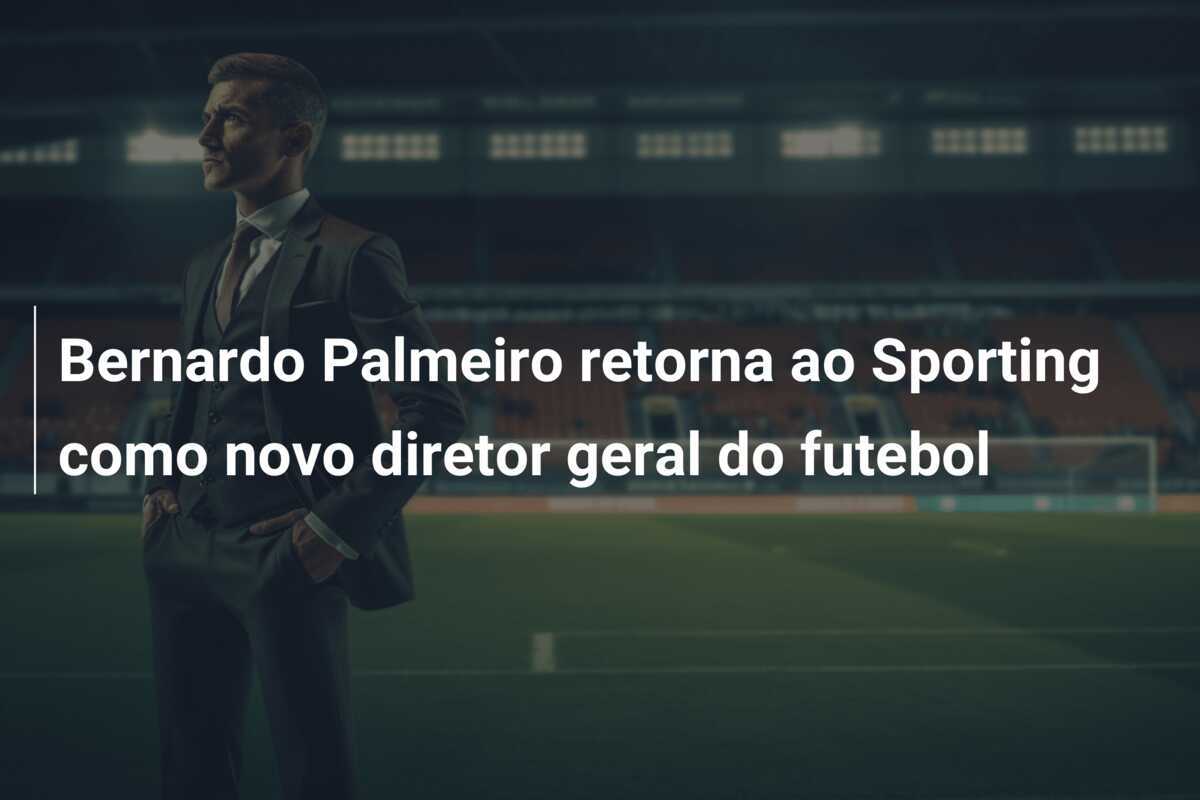 Bernardo Palmeiro retorna ao Sporting como novo diretor geral do futebol
