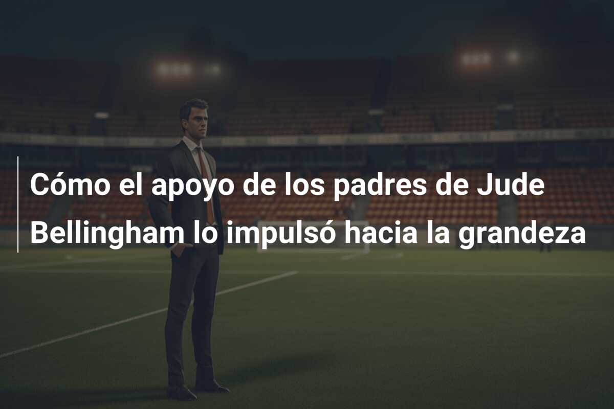 Cómo el apoyo de los padres de Jude Bellingham lo impulsó hacia la grandeza