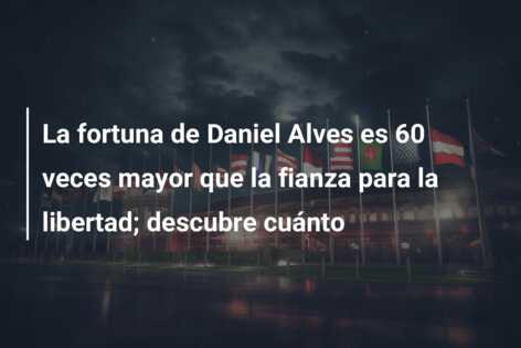La fortuna de Daniel Alves es 60 veces mayor que la fianza para la libertad; descubre cuánto