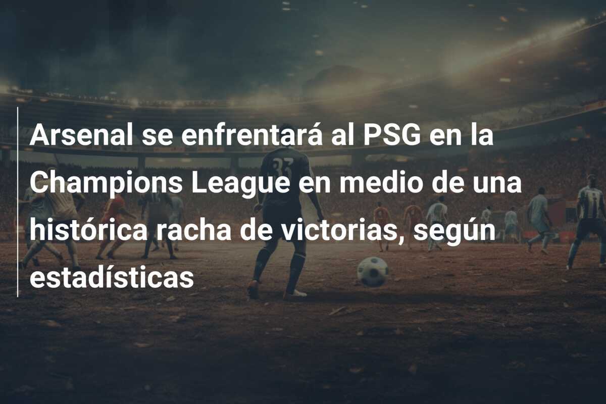 Arsenal se enfrentará al PSG en la Champions League en medio de una histórica racha de victorias, según estadísticas