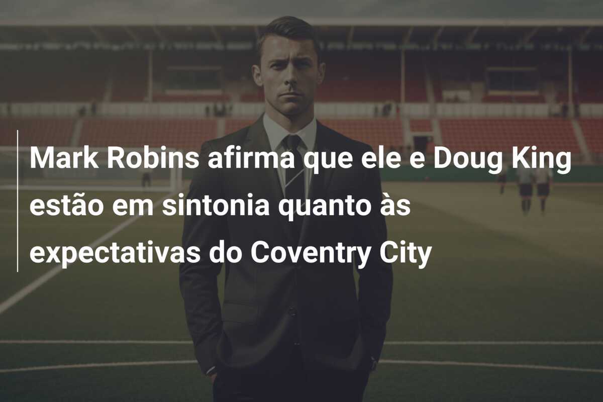 Mark Robins afirma que ele e Doug King estão em sintonia quanto às expectativas do Coventry City