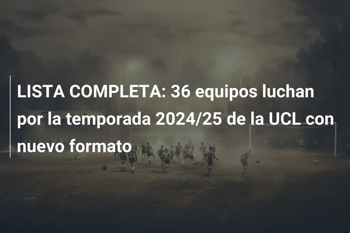 LISTA COMPLETA: 36 equipos luchan por la temporada 2024/25 de la UCL con nuevo formato