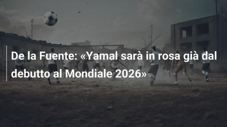 De la Fuente: "Yamal sarà in rosa già dal debutto al Mondiale 2026"