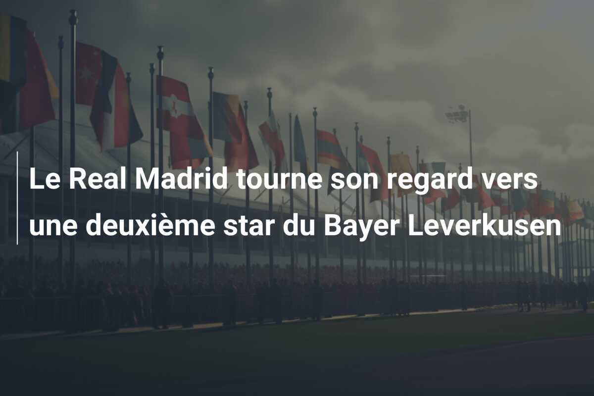 Le Real Madrid tourne son regard vers une deuxième star du Bayer Leverkusen