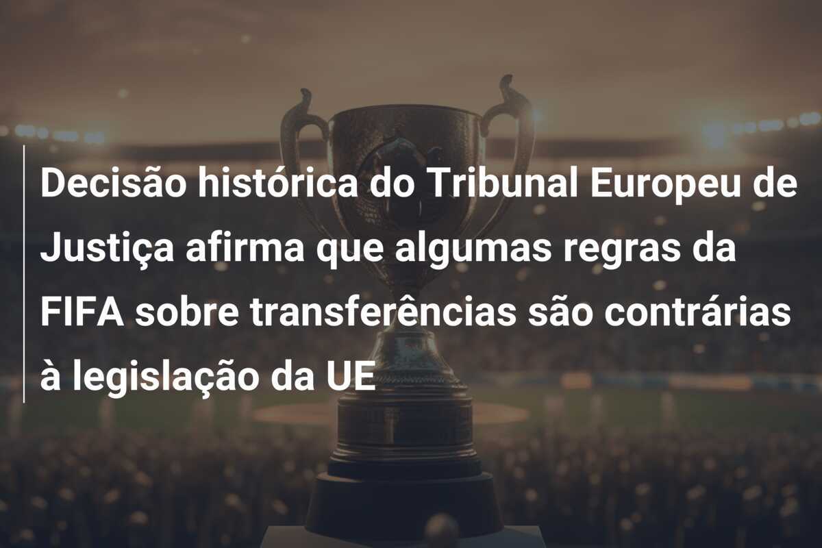Decisão histórica do Tribunal Europeu de Justiça afirma que algumas regras da FIFA sobre transferências são contrárias à legislação da UE