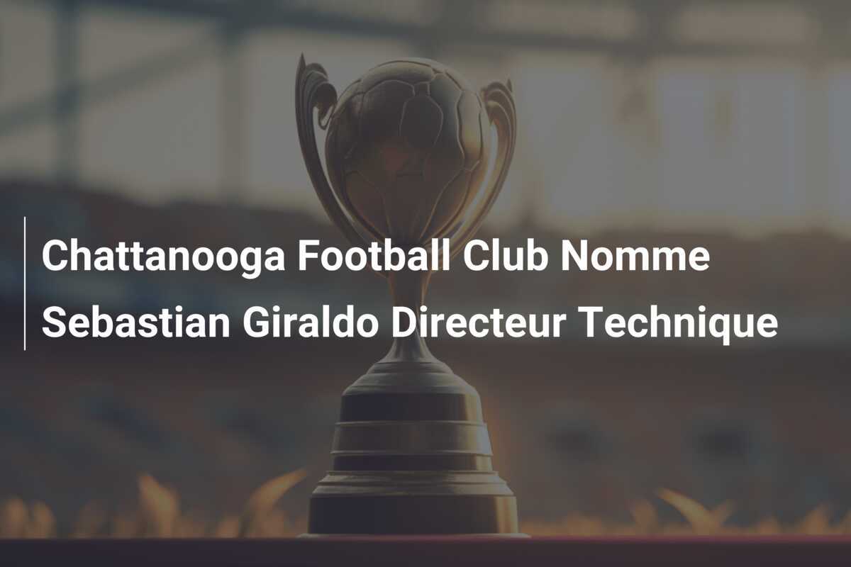 Chattanooga Football Club Nomme Sebastian Giraldo Directeur Technique