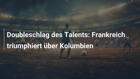 Doubleschlag des Talents: Frankreich triumphiert über Kolumbien