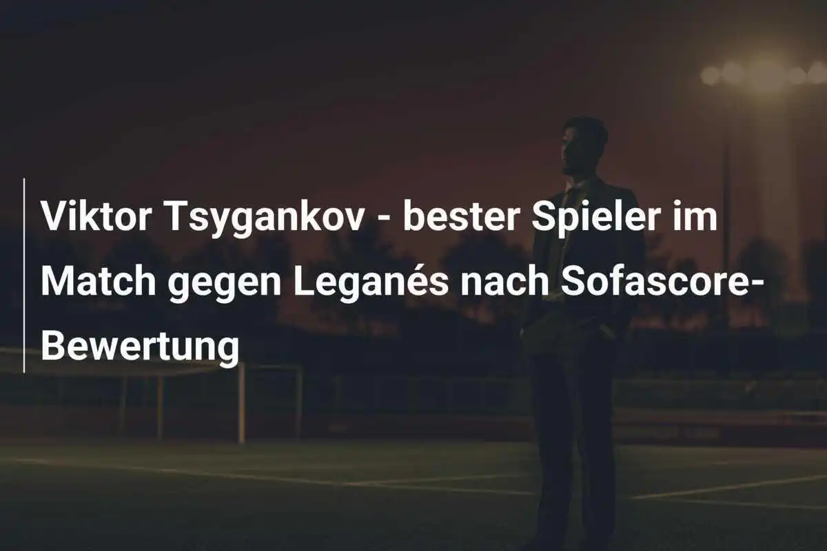 Viktor Tsygankov - bester Spieler im Match gegen Leganés nach Sofascore-Bewertung