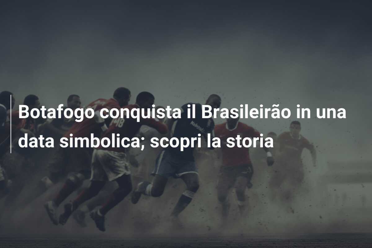 Botafogo conquista il Brasileirão in una data simbolica; scopri la storia