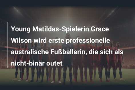 Young Matildas-Spielerin Grace Wilson wird erste professionelle australische Fußballerin, die sich als nicht-binär outet