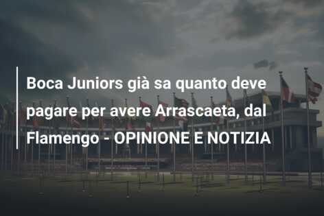 Boca Juniors già sa quanto deve pagare per avere Arrascaeta, dal Flamengo – OPINIONE E NOTIZIA