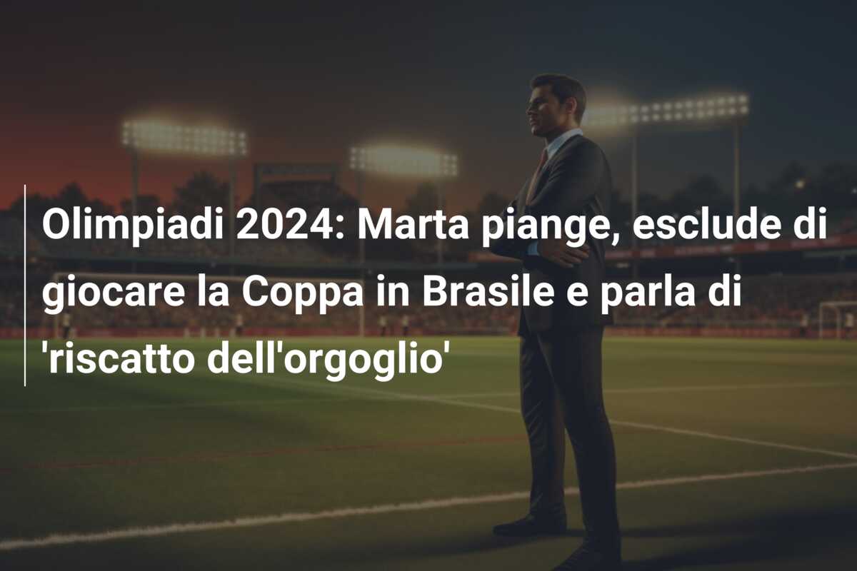 Olimpiadi 2024: Marta piange, esclude di giocare la Coppa in Brasile e parla di ‘riscatto dell’orgoglio’