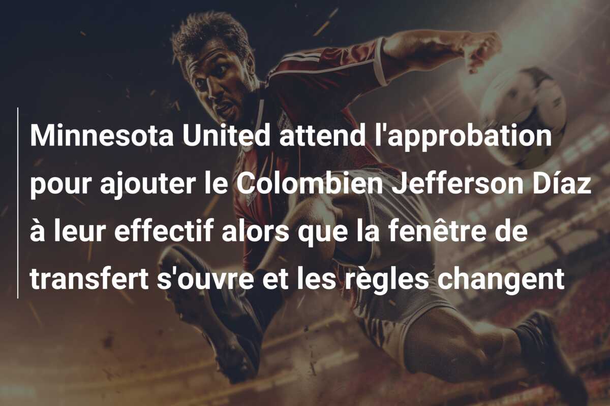 Minnesota United attend l’approbation pour ajouter le Colombien Jefferson Díaz à leur effectif alors que la fenêtre de transfert s’ouvre et les règles changent