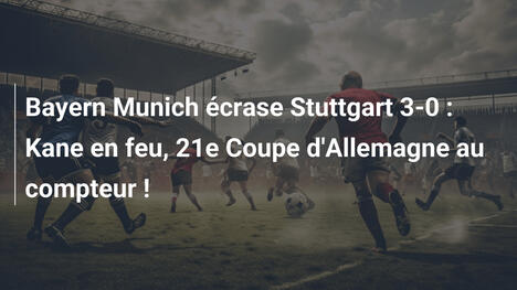 Bayern Munich écrase Stuttgart 3-0 : Kane en feu, 21e Coupe d'Allemagne au compteur !