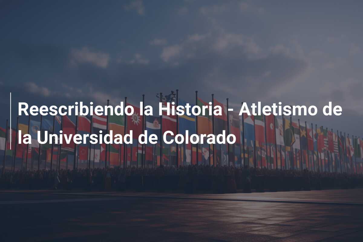 Reescribiendo la Historia – Atletismo de la Universidad de Colorado