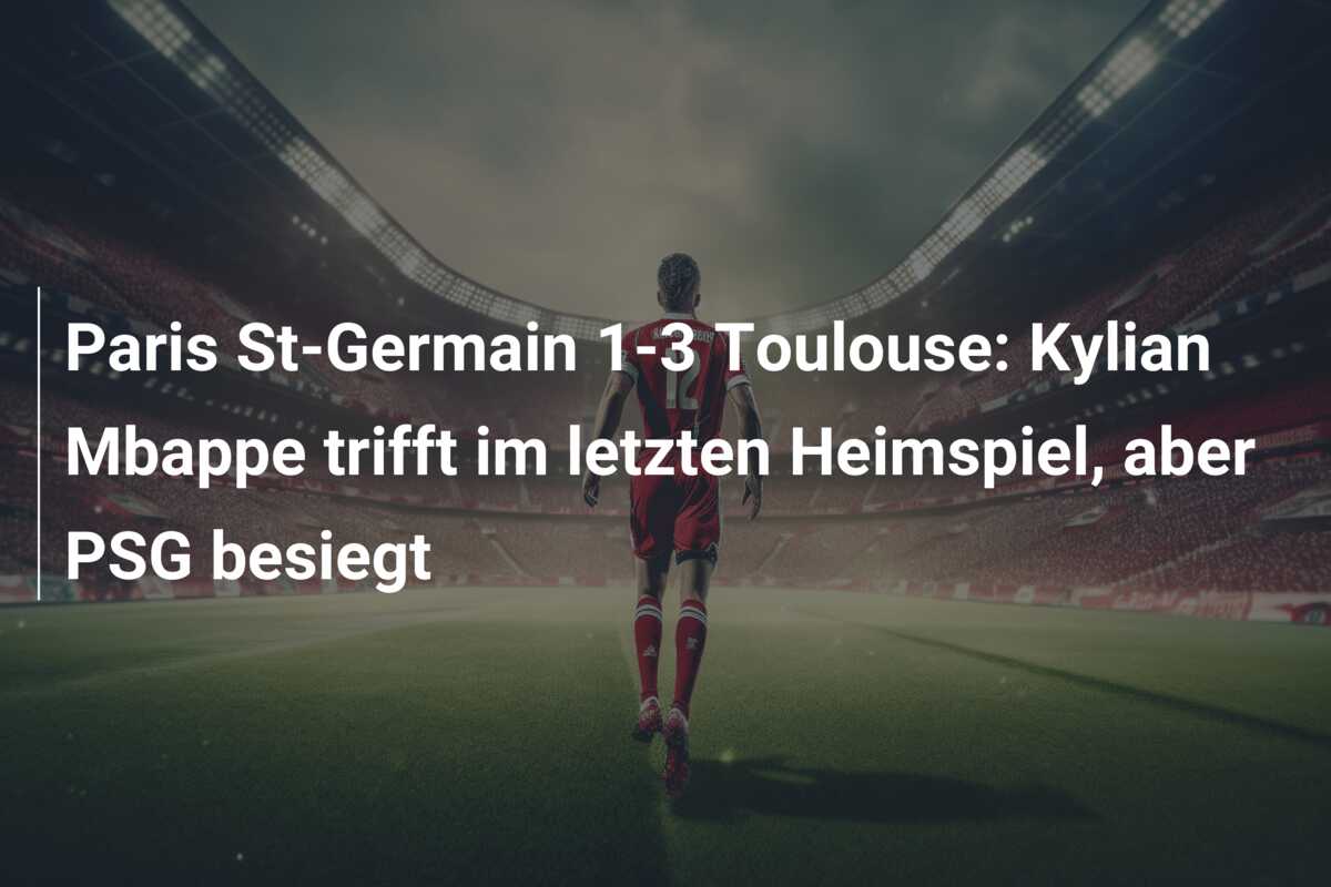Paris St-Germain 1-3 Toulouse: Kylian Mbappe trifft im letzten Heimspiel, aber PSG besiegt