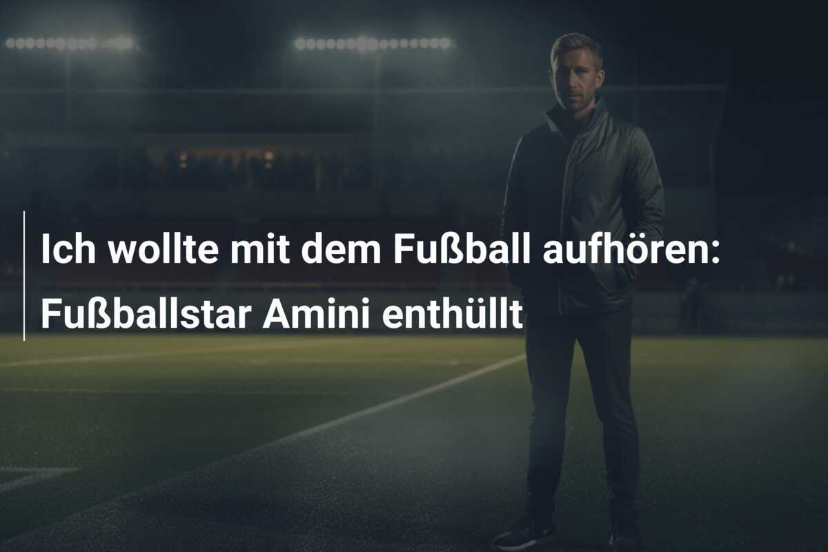 Ich wollte mit dem Fußball aufhören: Fußballstar Amini enthüllt