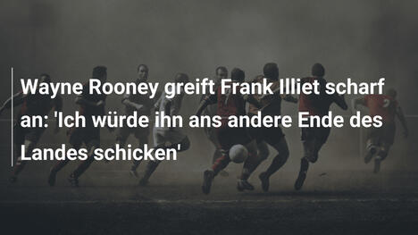 Wayne Rooney greift Frank Illiet scharf an: 'Ich würde ihn ans andere Ende des Landes schicken'