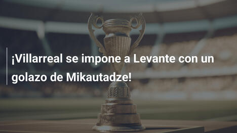 ¡Villarreal se impone a Levante con un golazo de Mikautadze!