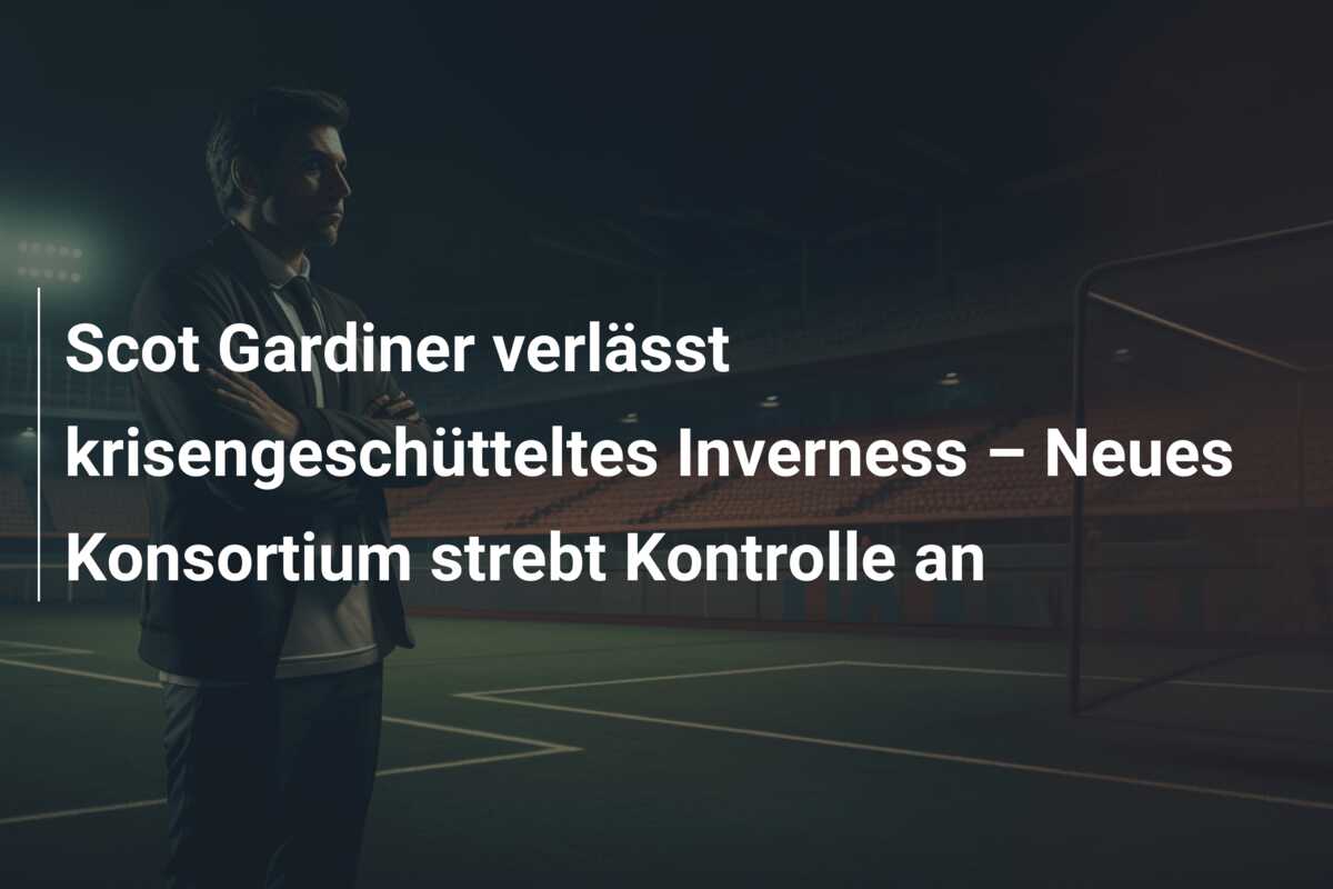 Scot Gardiner verlässt krisengeschütteltes Inverness – Neues Konsortium strebt Kontrolle an