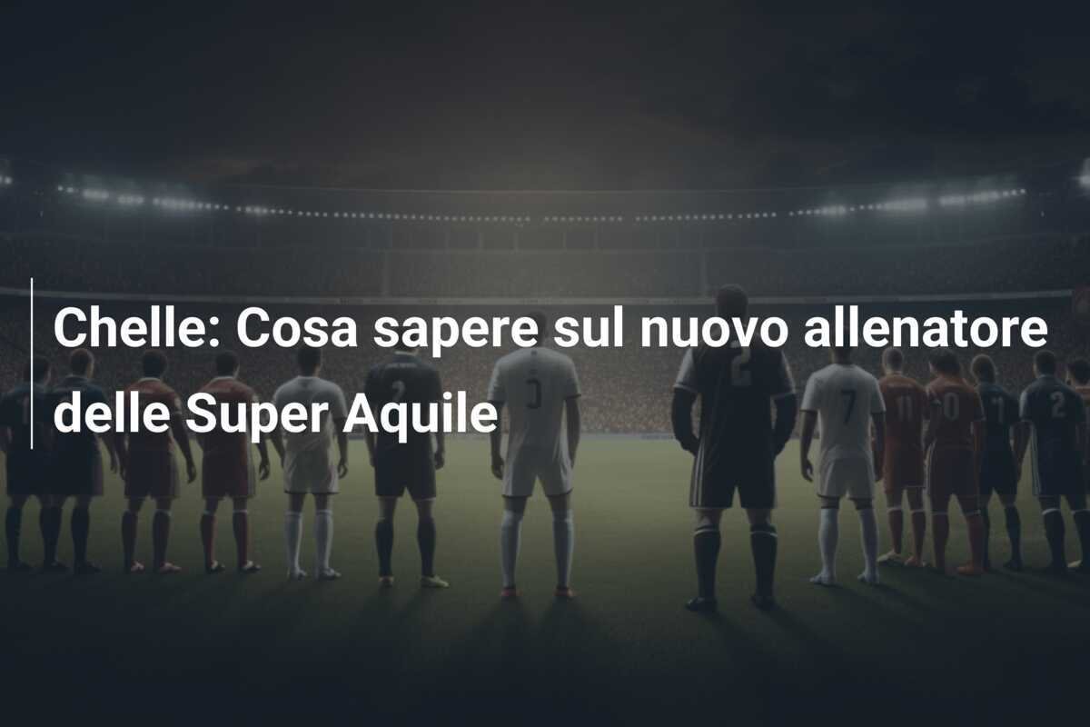 Chelle: Cosa sapere sul nuovo allenatore delle Super Aquile
