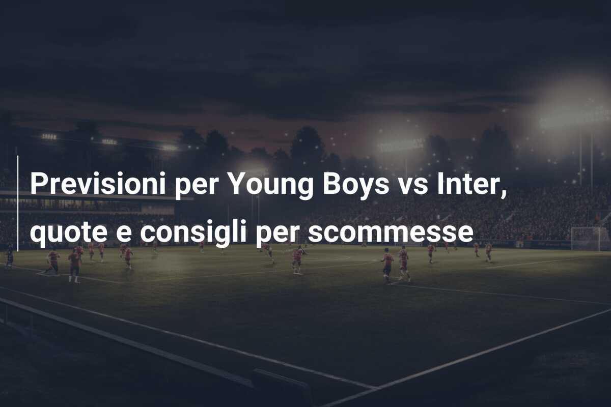 Previsioni per Young Boys vs Inter, quote e consigli per scommesse