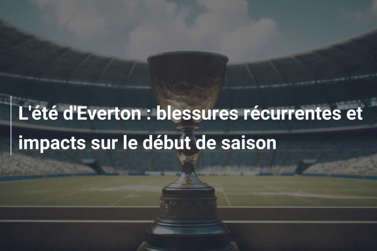 L’été d’Everton : blessures récurrentes et impacts sur le début de saison