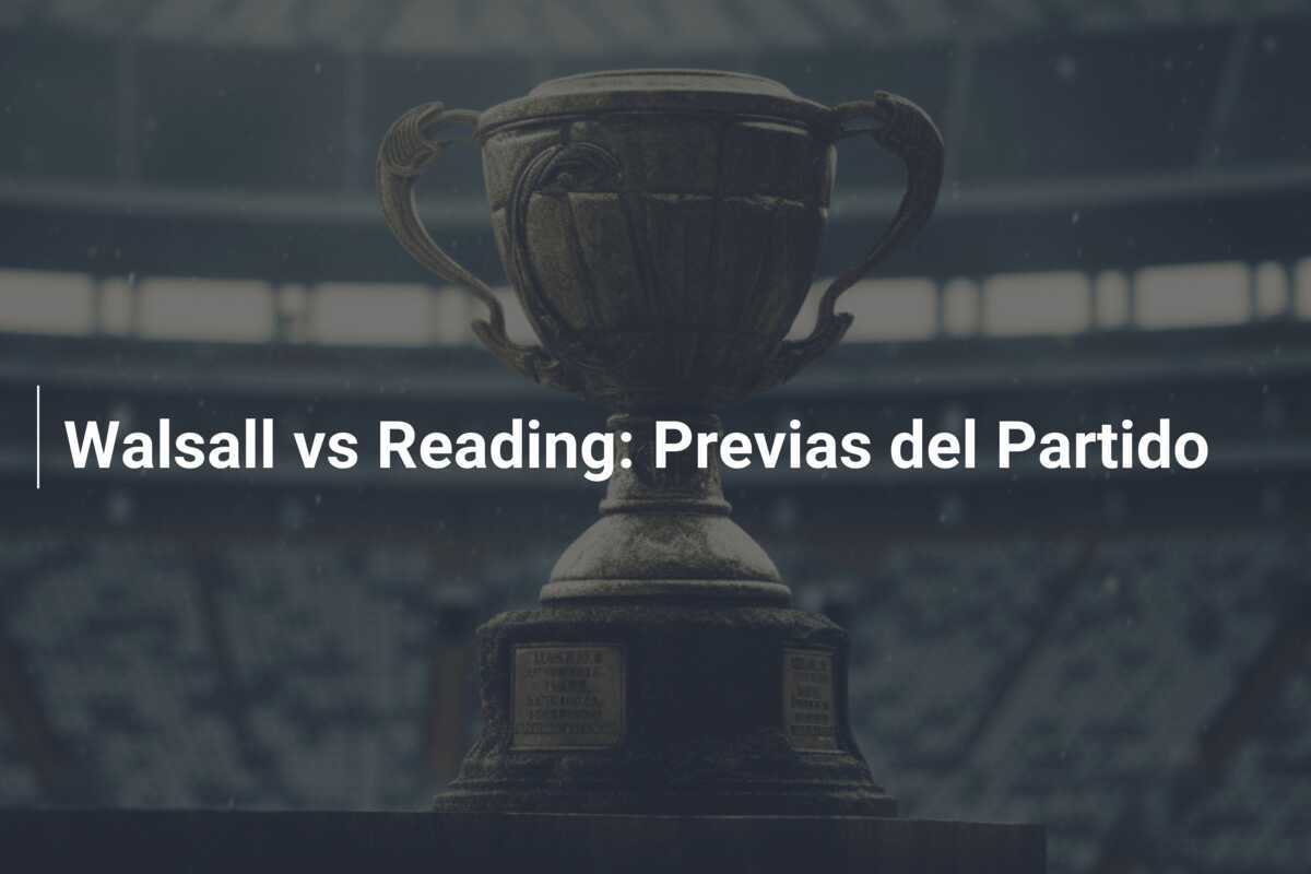 Walsall vs Reading: Previas del Partido