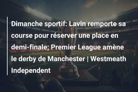 Dimanche sportif: Lavin remporte sa course pour réserver une place en demi-finale; Premier League amène le derby de Manchester | Westmeath Independent