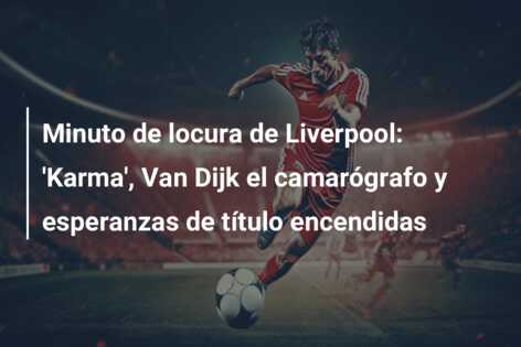 Minuto de locura de Liverpool: ‘Karma’, Van Dijk el camarógrafo y esperanzas de título encendidas
