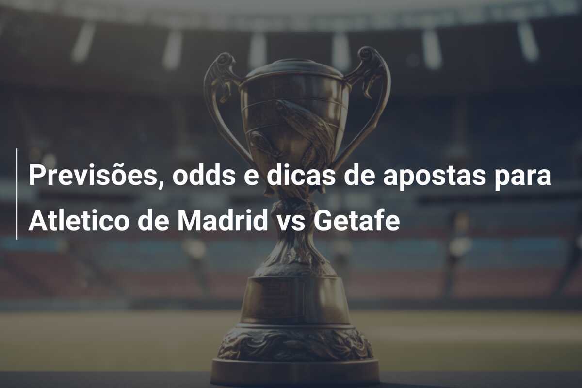 Previsões, odds e dicas de apostas para Atletico de Madrid vs Getafe