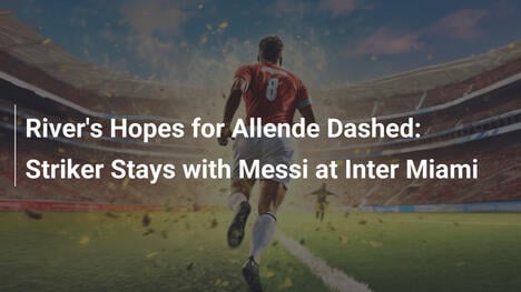 Allende bleibt bei Messi: Rivers Hoffnungen zerplatzen