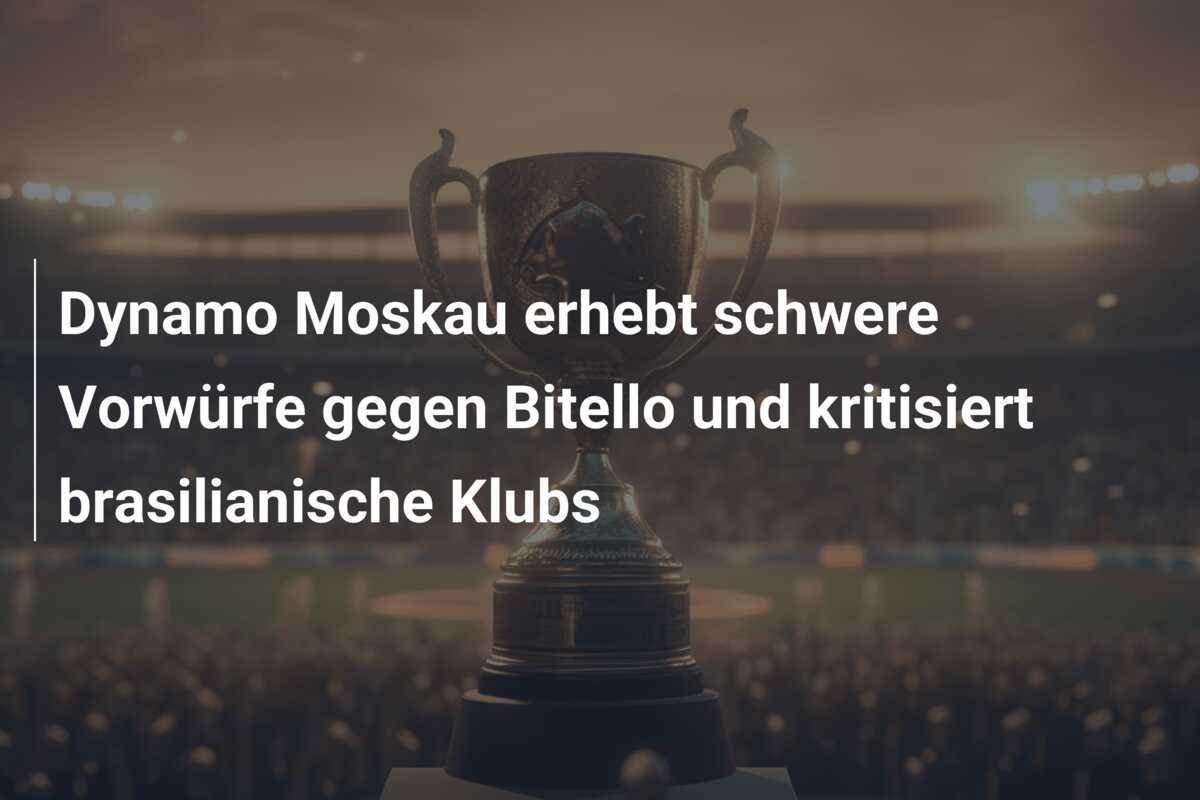 Dynamo Moskau erhebt schwere Vorwürfe gegen Bitello und kritisiert brasilianische Klubs