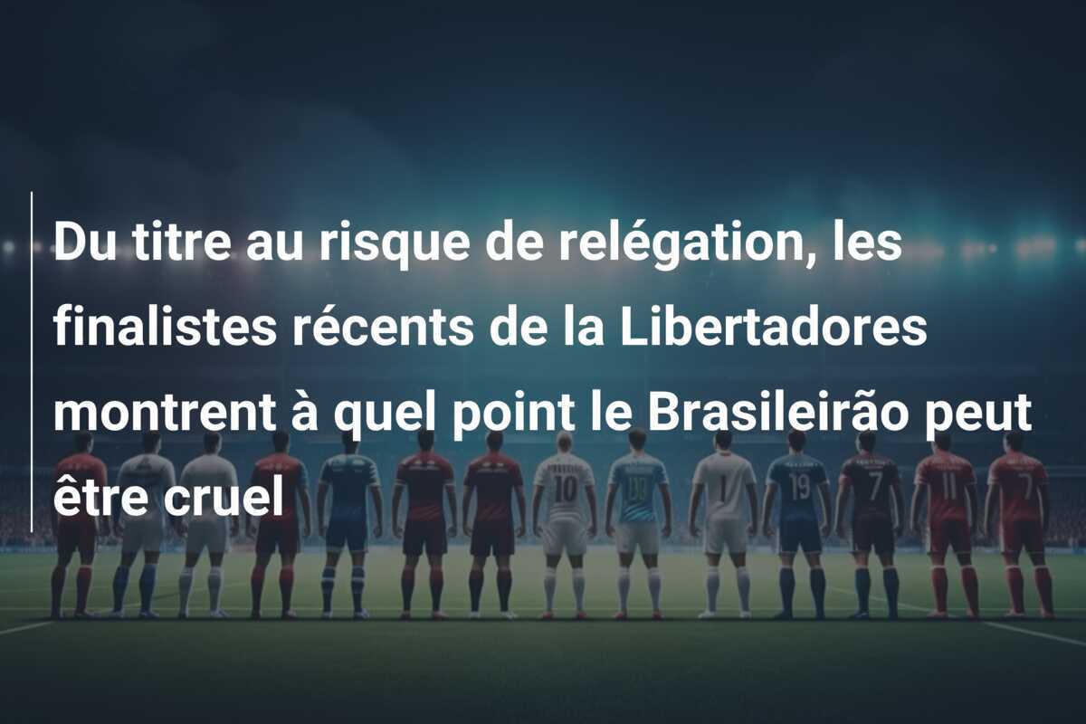 Du titre au risque de relégation, les finalistes récents de la Libertadores montrent à quel point le Brasileirão peut être cruel