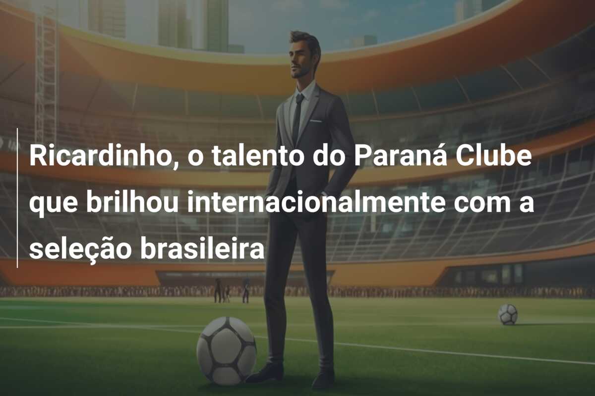 Ricardinho, o talento do Paraná Clube que brilhou internacionalmente com a seleção brasileira