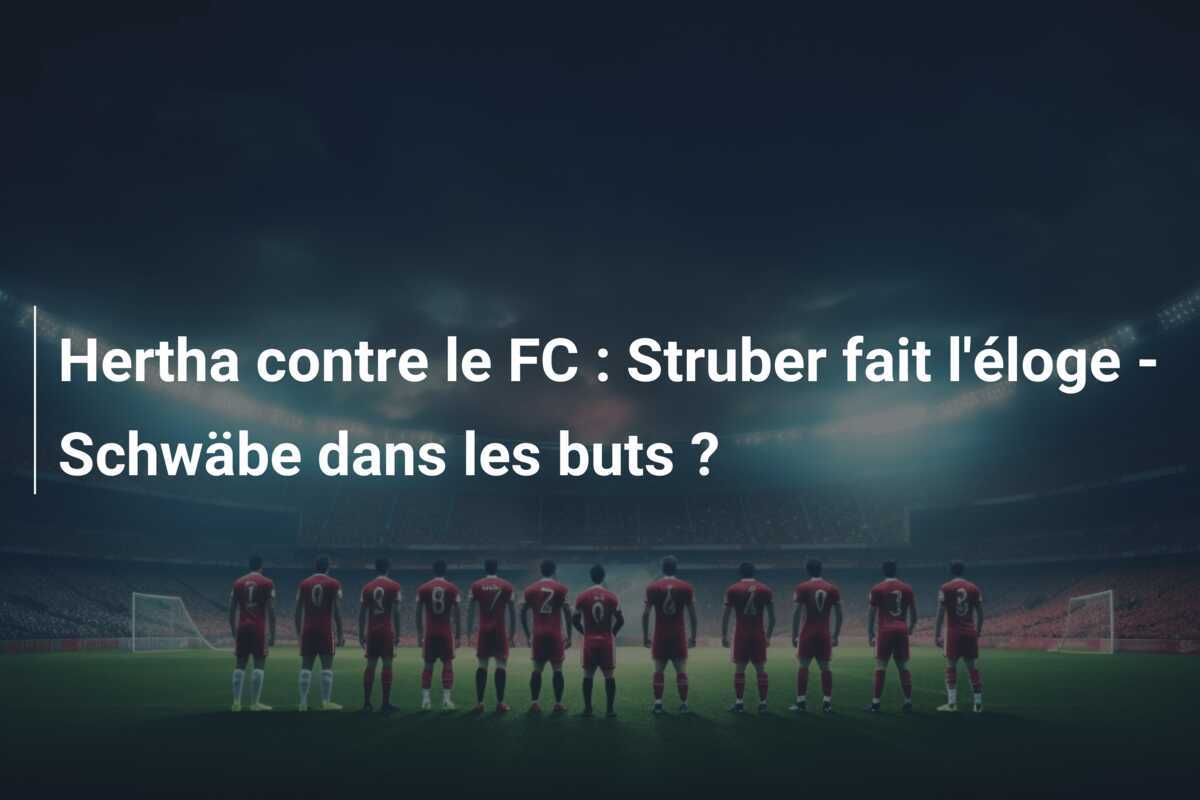 Hertha contre le FC : Struber fait l'éloge - Schwäbe dans les buts ?