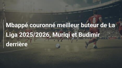 Mbappé couronné meilleur buteur de La Liga 2025/2026, Muriqi et Budimir derrière