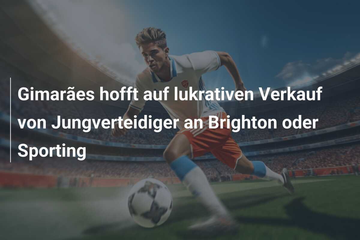 Gimarães hofft auf lukrativen Verkauf von Jungverteidiger an Brighton oder Sporting