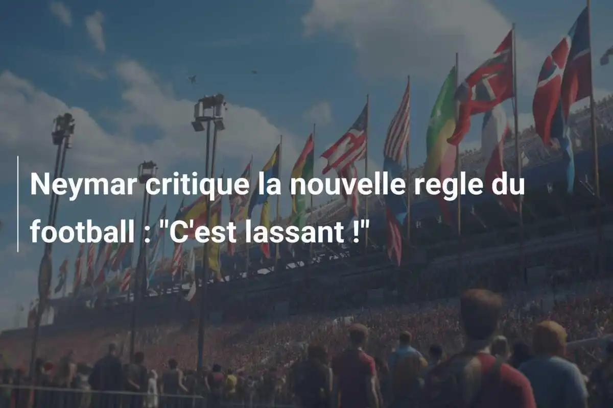 Neymar critique la nouvelle regle du football : "C'est lassant !"